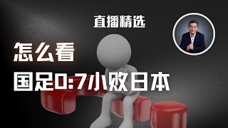 怎么看国足07小败日本？ 【直播精选】 [upl. by Stine]