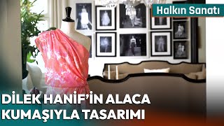 Dilek Hanif Alaca Kumaşıyla Hangi Tasarımı Yapacak  Halkın Sanatı [upl. by Feliza]