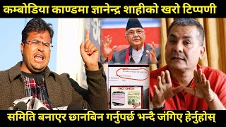 Gyanendra shahi को कम्बोडिया काण्डमा खरो टिप्पणी समिति बनाएर दुबै माथि छानबिन गर्नुपर्छ भन्दै जंगिए [upl. by Retswerb615]