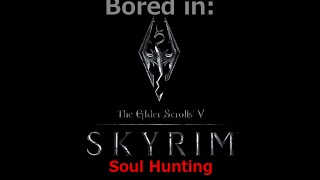 Bored in Skyrim  Soul Hunting [upl. by Cut652]