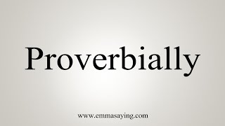 How To Say Proverbially [upl. by Anoyek]