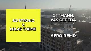 Ottmann Yas Cepeda  So Strong x Lolas Theme Afro Remix [upl. by Hans]