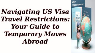 Navigating US Visa Travel Restrictions Your Guide to Temporary Moves Abroad [upl. by Esaj]