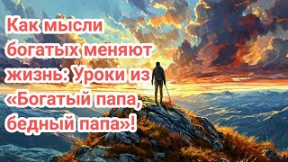 Как мысли богатых меняют жизнь Уроки из «Богатый папа бедный папа» [upl. by Nuri]