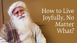 How to Live Joyfully No Matter What  Sadhguru [upl. by Malvino]