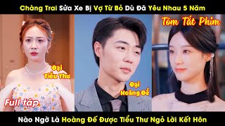 Chàng Trai Sửa Xe Bị Vợ Bỏ Dù Đã Yêu Nhau 5 Năm Nào Ngờ Là Vị Hoàng Đế Được Tiểu Thư Ngỏ Lời Kết Hôn [upl. by Janik]