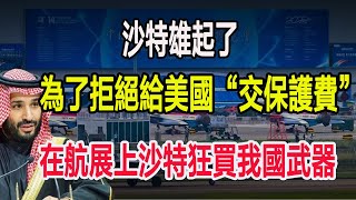 沙特雄起了為了拒絕給美國“交保護費”在航展上沙特狂買我國武器 [upl. by Avelin]