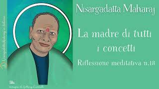 Riflessione meditativa n 18  La madre di tutti i concetti  Insegnamenti di Nisargadatta Maharaj [upl. by Obnukotalo]