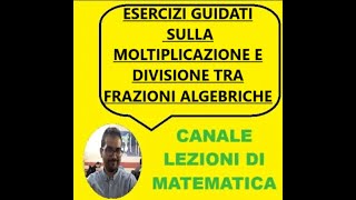 ESERCIZI GUIDATI SULLA MOLTIPLICAZIONE E DIVISIONE TRA FRAZIONI ALGEBRICHE [upl. by Verdha]