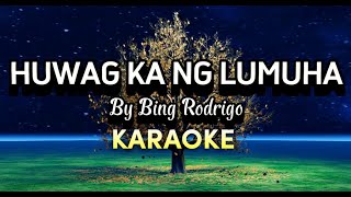 HUWAG KA NG LUMUHA by Bing Rodrigo  KARAOKE  Codename Elbert [upl. by Gabrila]