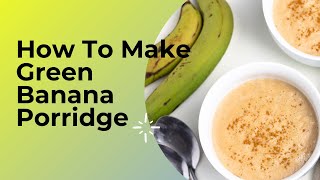 How To Make Green Banana Porridge [upl. by Wershba]