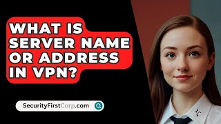 What Is Server Name Or Address In VPN  SecurityFirstCorpcom [upl. by Calica]