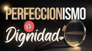 Perfeccionismo contra Dignidad [upl. by Onfre]