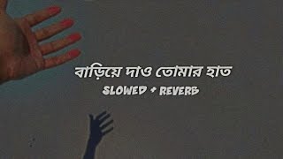 Bariye Dao Tomar Haat বাড়িয়ে দাও তোমার হাত  Slowed  Reverb  Prem Vai [upl. by Laktasic]