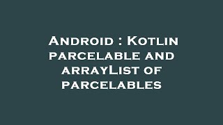 Android  Kotlin parcelable and arrayList of parcelables [upl. by Trant]