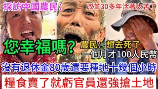 採訪中國農民：您幸福嗎？農民坦言：沒有退休金，一個月才補貼100多人民幣，每天得忙活十幾個小時，農藥貴糧食便宜虧本，醫療費用高，合作醫療越來越貴，報銷太小！來生不來做人！改革開放30多年太苦了 [upl. by Fernando]