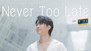 Never Too Late Ost5515 NEVER TOO LATE  KHAOTUNG THANAWAT [upl. by Nailil767]