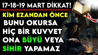 171819 MART DİKKAT  KİM EZANDAN ÖNCE BUNU OKURSA HİÇ BİR KUVVET ONA BÜYÜ VEYA SİHİR YAPAMAZ [upl. by Bonnie]