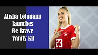 Alisha Lehmann launches Be Brave vanity kit l Worlds sexiest footballer [upl. by Arehc]