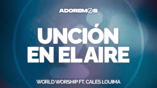 UNCIÓN EN EL AIRE  WorldWorship feat CalesLouima  Letra [upl. by Erroll179]