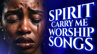 Holy Spirit Carry Me Worship Songs for Breakthrough  Deep Worship Songs That Will Make You Cry [upl. by Nylarad]