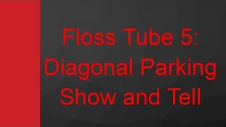 Floss Tube 5 Diagonal Parking Show and Tell [upl. by Anglim104]