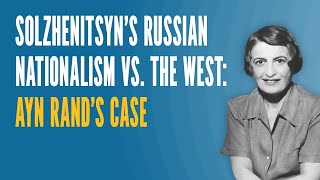 Solzhenitsyns Russian Nationalism vs the West Ayn Rands Case [upl. by Newmann]