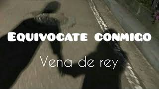 Equivocate conmigoVena De Rey letra [upl. by Anotal]