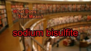 What does sodium bisulfite mean [upl. by Clarette]