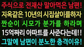 실화사연 주식으로 전재산 말아먹은 남편 지옥같은 10년의 시집살이를하자 짠순이 시모가 분가를 하라며 15억짜리 아파트를 사준다는데 그말에 남편이 분노한 충격비밀 [upl. by Ruyam596]