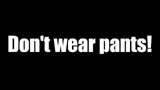 Dont wear pants [upl. by Biamonte]