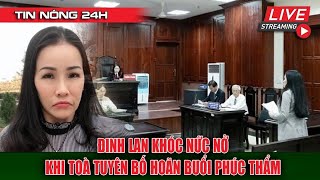 Nóng Hoãn Phiên Tòa Phúc Thẩm Đinh Lan Khóc Thảm Thiết Lý Do Tại Sao [upl. by Piero]