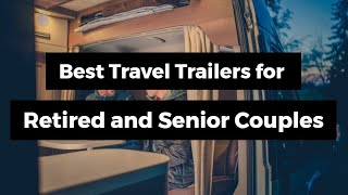 Best Travel Trailers for Retired and senior couple [upl. by Leahey]