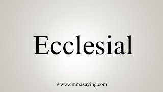 How To Say Ecclesial [upl. by Sharp841]