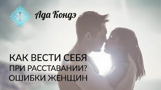 РАССТАВАНИЕ КАК СЕБЯ ВЕСТИ ПРИ РАССТАВАНИИ Главные ошибки женщин Ада Кондэ [upl. by Diella258]