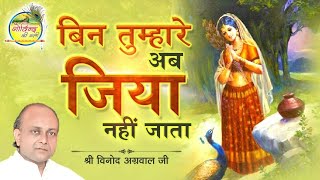 बिन तुम्हारे अब जिया नहीं जाता  Bin Tumhare Ab  Vinod Agarwal Best Bhajan  Govind Ki Gali [upl. by Giark]