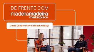 De Frente com a MadeiraMadeira  Como vender mais na Black Friday  Episódio 02 [upl. by Colette]