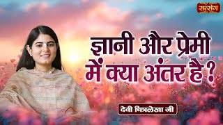 ज्ञानी और प्रेमी में क्या अंतर है  Devi Chitralekha Ji ke Pravachan  Satsang TV [upl. by Yleek293]