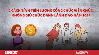 2 cách tính tiền lương công chức viên chức trong năm 2024  Báo Lao Động [upl. by Allicsirp425]