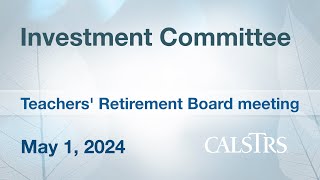 Investment Committee  CalSTRS Board Meeting May 1 2024 [upl. by Mcevoy885]