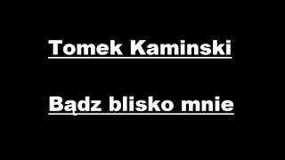 Tomek Kaminski  Bądz blisko mnie  Tekst [upl. by Lemmor530]