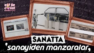 SANAT “SANAYİDEN MANZARALAR” SERGİSİNDE YENİDEN CAN BULUYOR [upl. by Yesrod]