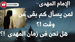 الإمام المهدى  لمن يسأل كم بقى من وقت؟ وهل هذا أوان ظهور المهدى ؟ [upl. by Zipnick]