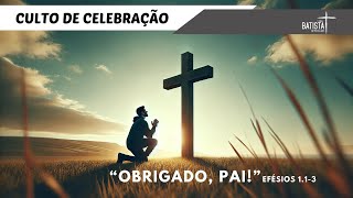 CULTO DE CELEBRAÇÃO  OBRIGADO PAI  EFÉSIOS 13 [upl. by Pinkham]