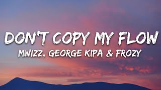 Mwizz George kipa amp Frozy  Dont Copy My Flow Lyrics [upl. by Enelam154]