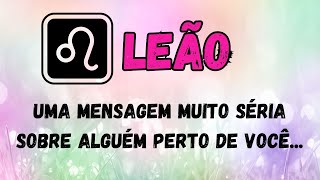 ♌️LEÃO😯UMA MENSAGEM MUITO SÉRIA SOBRE ALGUÉM PERTO DE VOCÊ [upl. by Herodias162]