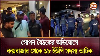 গোপন বৈঠকের অভিযোগে কক্সবাজার থেকে ১৮ ইউপি সদস্য আটক  Coxs Bazar  Channel 24 [upl. by Naelopan]