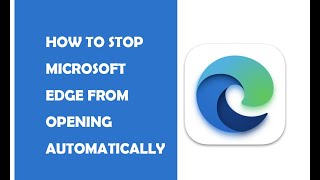 How to Stop Microsoft Edge from Opening Automatically Solved [upl. by Erlina]