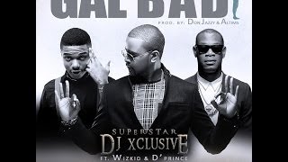 DJ Xclusive featuring Wizkid amp DPrince  Gal Bad [upl. by Notffilc797]