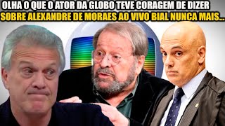 ATOR DA GLOBO DETONA ALEXANDRE DE MORAES POR ESSA BIAL NÃO ESPERAVA NUNCA MAIS VAI [upl. by Koloski]